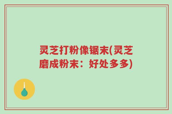灵芝打粉像锯末(灵芝磨成粉末:好处多多)-第1张图片-超越 灵芝打粉像锯末(灵芝磨成粉末:好处多多)-第1张图片-超越
