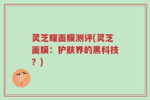 灵芝耀面膜测评(灵芝面膜:护肤界的黑科技?)-第1张图片-超越 灵芝耀面膜测评(灵芝面膜:护肤界的黑科技?)-第1张图片-超越