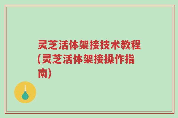 灵芝活体架接技术教程(灵芝活体架接操作指南)-第1张图片-超越 灵芝活体架接技术教程(灵芝活体架接操作指南)-第1张图片-超越