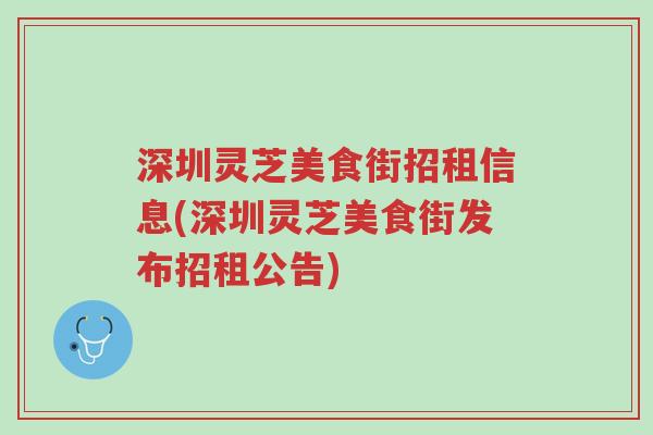 深圳灵芝美食街招租信息(深圳灵芝美食街发布招租公告)-第1张图片-超越 深圳灵芝美食街招租信息(深圳灵芝美食街发布招租公告)-第1张图片-超越
