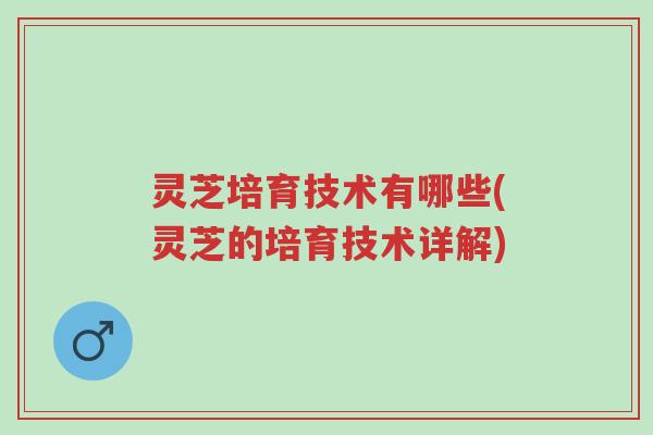 灵芝培育技术有哪些(灵芝的培育技术详解)-第1张图片-超越 灵芝培育技术有哪些(灵芝的培育技术详解)-第1张图片-超越