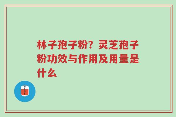 林子孢子粉?灵芝孢子粉功效与作用及用量是什么-第1张图片-超越 林子孢子粉?灵芝孢子粉功效与作用及用量是什么-第1张图片-超越