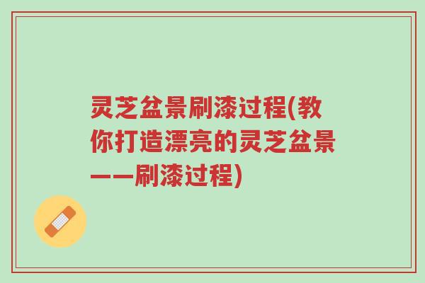 灵芝盆景刷漆过程(教你打造漂亮的灵芝盆景——刷漆过程)-第1张图片-超越 灵芝盆景刷漆过程(教你打造漂亮的灵芝盆景——刷漆过程)-第1张图片-超越