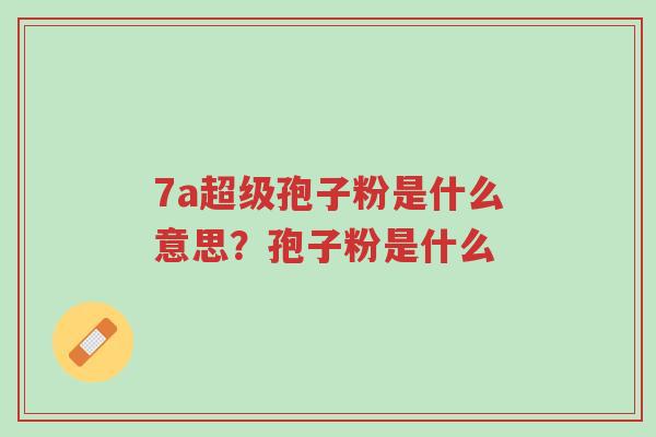 7a超级孢子粉是什么意思?孢子粉是什么-第1张图片-超越 7a超级孢子粉是什么意思?孢子粉是什么-第1张图片-超越