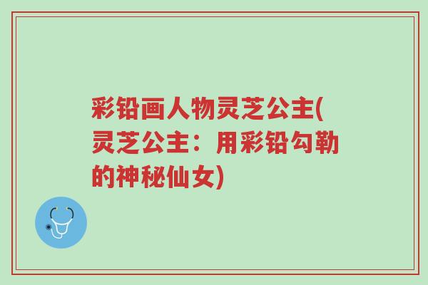 彩铅画人物灵芝公主(灵芝公主:用彩铅勾勒的神秘仙女)-第1张图片-超越 彩铅画人物灵芝公主(灵芝公主:用彩铅勾勒的神秘仙女)-第1张图片-超越