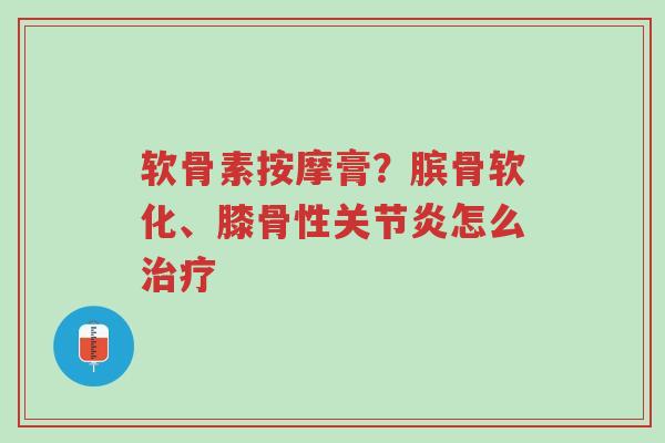 软骨素按摩膏?膑骨软化、膝骨性关节炎怎么治疗-第1张图片-超越 软骨素按摩膏?膑骨软化、膝骨性关节炎怎么治疗-第1张图片-超越