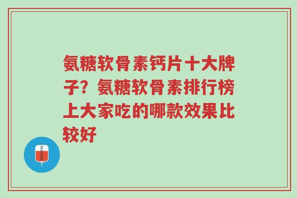 氨糖软骨素钙片十大牌子?氨糖软骨素排行榜上大家吃的哪款效果比较好-第1张图片-超越 氨糖软骨素钙片十大牌子?氨糖软骨素排行榜上大家吃的哪款效果比较好-第1张图片-超越