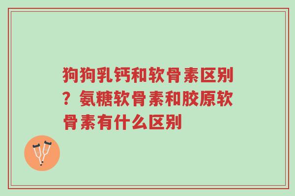 狗狗乳钙和软骨素区别?氨糖软骨素和胶原软骨素有什么区别-第1张图片-超越 狗狗乳钙和软骨素区别?氨糖软骨素和胶原软骨素有什么区别-第1张图片-超越