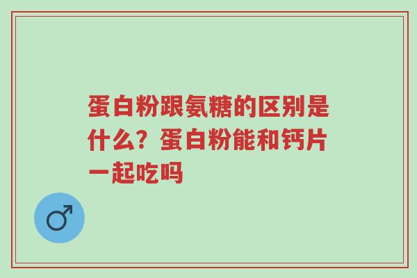 蛋白粉跟氨糖的区别是什么?蛋白粉能和钙片一起吃吗-第1张图片-超越 蛋白粉跟氨糖的区别是什么?蛋白粉能和钙片一起吃吗-第1张图片-超越
