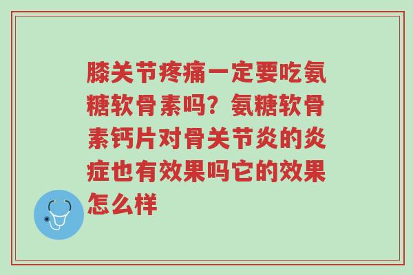 膝关节疼痛一定要吃氨糖软骨素吗？氨糖软骨素钙片对骨关节炎的炎症也有效果吗它的效果怎么样-第1张图片-超越