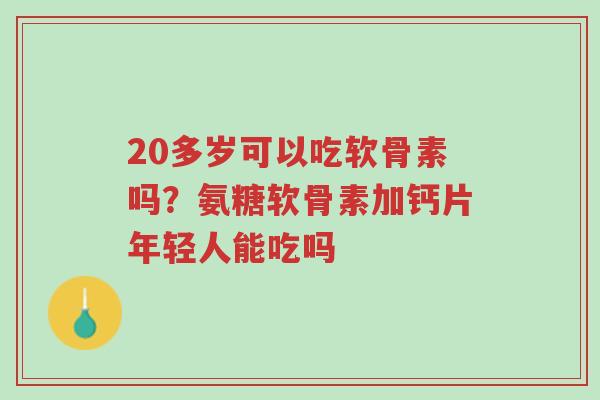 20多岁可以吃软骨素吗?氨糖软骨素加钙片年轻人能吃吗-第1张图片-超越 20多岁可以吃软骨素吗?氨糖软骨素加钙片年轻人能吃吗-第1张图片-超越