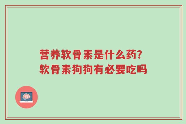 营养软骨素是什么药?软骨素狗狗有必要吃吗-第1张图片-超越 营养软骨素是什么药?软骨素狗狗有必要吃吗-第1张图片-超越