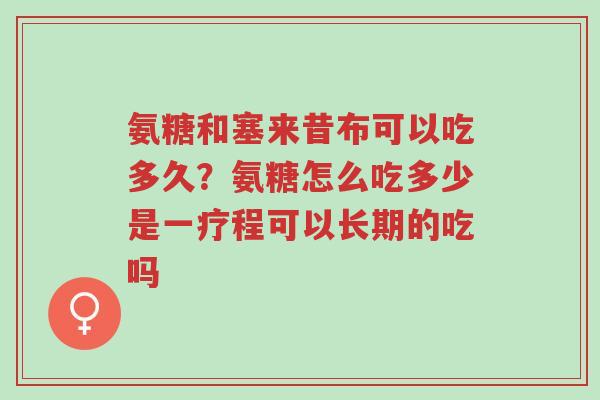 氨糖和塞来昔布可以吃多久?氨糖怎么吃多少是一疗程可以长期的吃吗-第1张图片-超越 氨糖和塞来昔布可以吃多久?氨糖怎么吃多少是一疗程可以长期的吃吗-第1张图片-超越