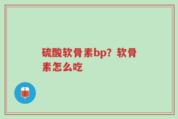 硫酸软骨素bp?软骨素怎么吃-第1张图片-超越 硫酸软骨素bp?软骨素怎么吃-第1张图片-超越