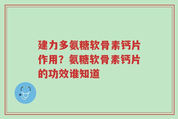 建力多氨糖软骨素钙片作用？氨糖软骨素钙片的功效谁知道-第1张图片-超越