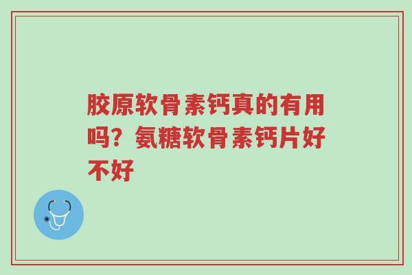 胶原软骨素钙真的有用吗?氨糖软骨素钙片好不好-第1张图片-超越 胶原软骨素钙真的有用吗?氨糖软骨素钙片好不好-第1张图片-超越