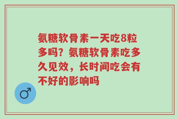 氨糖软骨素一天吃8粒多吗？氨糖软骨素吃多久见效，长时间吃会有不好的影响吗-第1张图片-超越