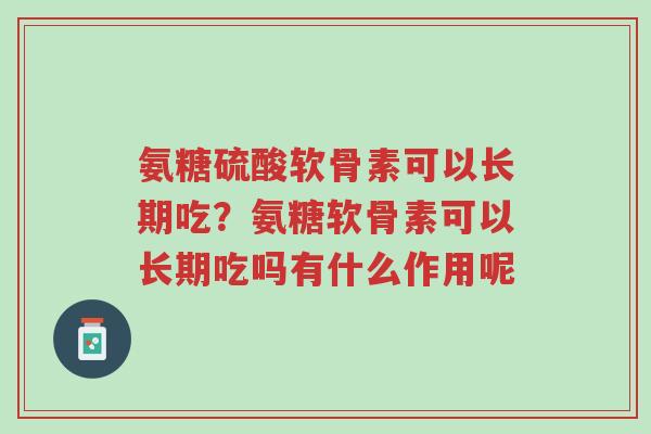 氨糖硫酸软骨素可以长期吃?氨糖软骨素可以长期吃吗有什么作用呢-第1张图片-超越 氨糖硫酸软骨素可以长期吃?氨糖软骨素可以长期吃吗有什么作用呢-第1张图片-超越