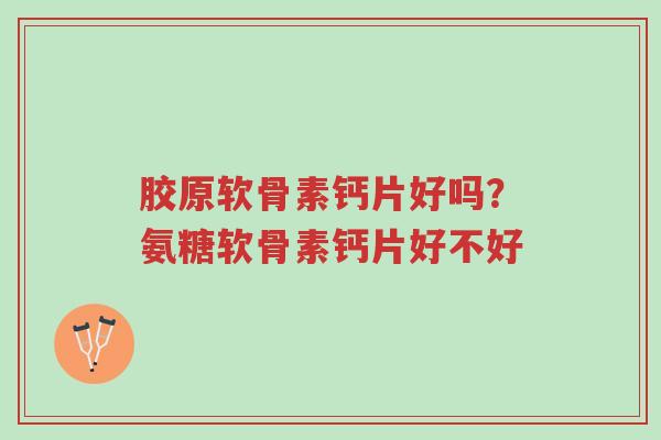 胶原软骨素钙片好吗?氨糖软骨素钙片好不好-第1张图片-超越 胶原软骨素钙片好吗?氨糖软骨素钙片好不好-第1张图片-超越