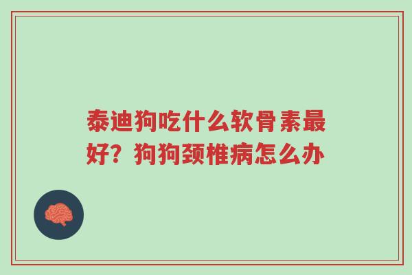 泰迪狗吃什么软骨素最好?狗狗颈椎病怎么办-第1张图片-超越 泰迪狗吃什么软骨素最好?狗狗颈椎病怎么办-第1张图片-超越