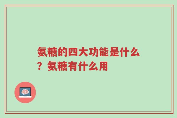 氨糖的四大功能是什么?氨糖有什么用-第1张图片-超越 氨糖的四大功能是什么?氨糖有什么用-第1张图片-超越