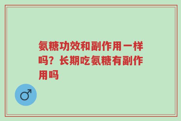 氨糖功效和副作用一样吗?长期吃氨糖有副作用吗-第1张图片-超越 氨糖功效和副作用一样吗?长期吃氨糖有副作用吗-第1张图片-超越