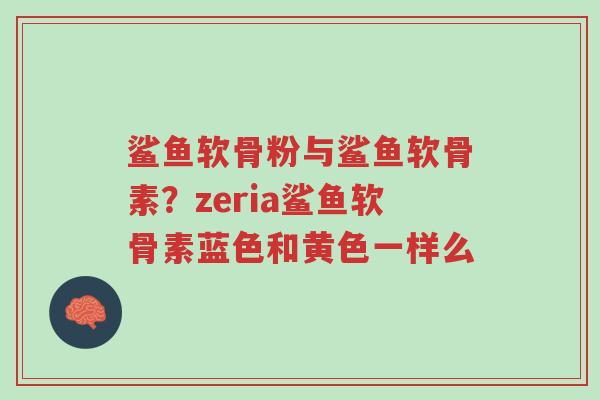 鲨鱼软骨粉与鲨鱼软骨素?zeria鲨鱼软骨素蓝色和黄色一样么-第1张图片-超越 鲨鱼软骨粉与鲨鱼软骨素?zeria鲨鱼软骨素蓝色和黄色一样么-第1张图片-超越