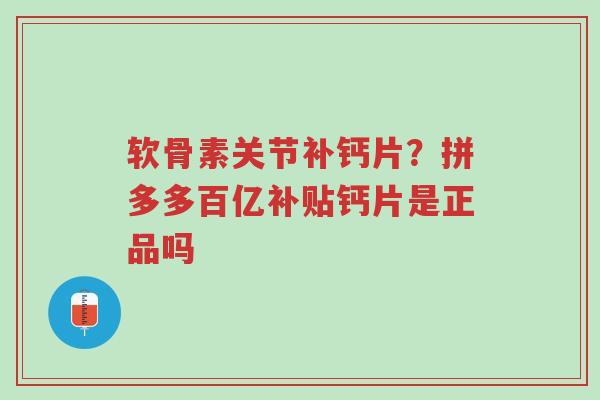 软骨素关节补钙片?拼多多百亿补贴钙片是正品吗-第1张图片-超越 软骨素关节补钙片?拼多多百亿补贴钙片是正品吗-第1张图片-超越