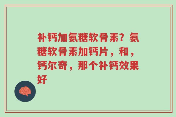 补钙加氨糖软骨素?氨糖软骨素加钙片,和,钙尔奇,那个补钙效果好-第1张图片-超越 补钙加氨糖软骨素?氨糖软骨素加钙片,和,钙尔奇,那个补钙效果好-第1张图片-超越