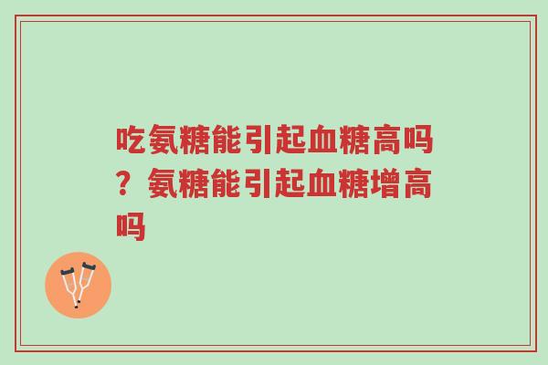 吃氨糖能引起血糖高吗?氨糖能引起血糖增高吗-第1张图片-超越 吃氨糖能引起血糖高吗?氨糖能引起血糖增高吗-第1张图片-超越