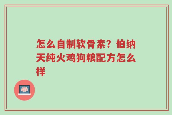 怎么自制软骨素?伯纳天纯火鸡狗粮配方怎么样-第1张图片-超越 怎么自制软骨素?伯纳天纯火鸡狗粮配方怎么样-第1张图片-超越