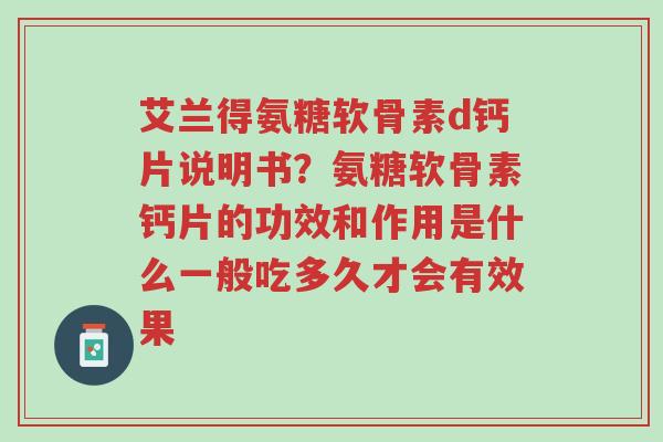 艾兰得氨糖软骨素d钙片说明书?氨糖软骨素钙片的功效和作用是什么一般吃多久才会有效果-第1张图片-超越 艾兰得氨糖软骨素d钙片说明书?氨糖软骨素钙片的功效和作用是什么一般吃多久才会有效果-第1张图片-超越