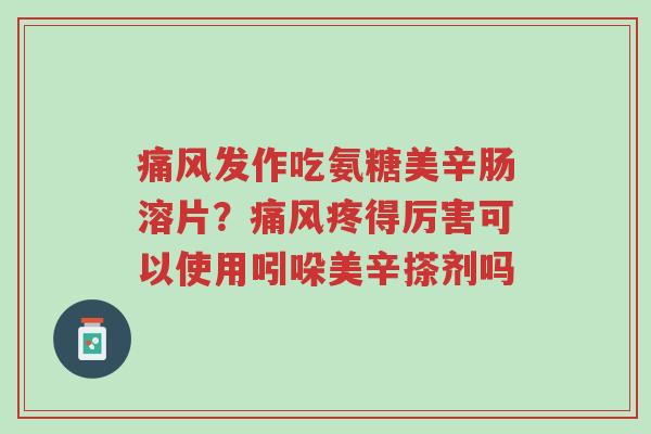 痛风发作吃氨糖美辛肠溶片?痛风疼得厉害可以使用吲哚美辛搽剂吗-第1张图片-超越 痛风发作吃氨糖美辛肠溶片?痛风疼得厉害可以使用吲哚美辛搽剂吗-第1张图片-超越