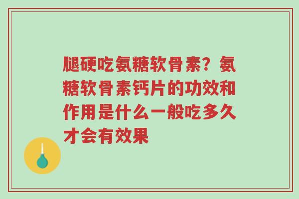 腿硬吃氨糖软骨素?氨糖软骨素钙片的功效和作用是什么一般吃多久才会有效果-第1张图片-超越 腿硬吃氨糖软骨素?氨糖软骨素钙片的功效和作用是什么一般吃多久才会有效果-第1张图片-超越