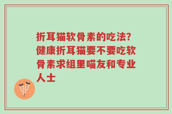 折耳猫软骨素的吃法?健康折耳猫要不要吃软骨素求组里喵友和专业人士-第1张图片-超越 折耳猫软骨素的吃法?健康折耳猫要不要吃软骨素求组里喵友和专业人士-第1张图片-超越