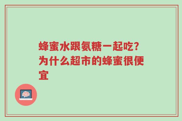 蜂蜜水跟氨糖一起吃?为什么超市的蜂蜜很便宜-第1张图片-超越 蜂蜜水跟氨糖一起吃?为什么超市的蜂蜜很便宜-第1张图片-超越