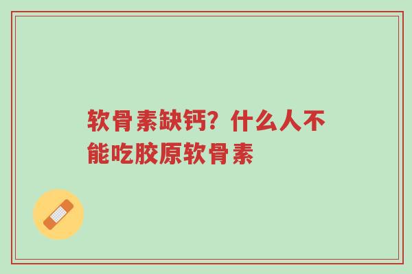 软骨素缺钙？什么人不能吃胶原软骨素-第1张图片-超越