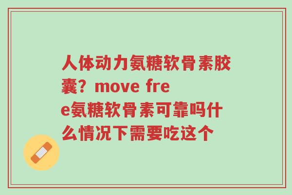 人体动力氨糖软骨素胶囊?move free氨糖软骨素可靠吗什么情况下需要吃这个-第1张图片-超越 人体动力氨糖软骨素胶囊?move free氨糖软骨素可靠吗什么情况下需要吃这个-第1张图片-超越