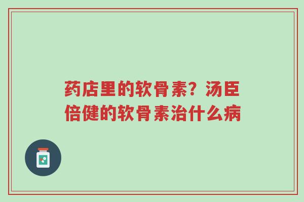 药店里的软骨素?汤臣倍健的软骨素治什么病-第1张图片-超越 药店里的软骨素?汤臣倍健的软骨素治什么病-第1张图片-超越