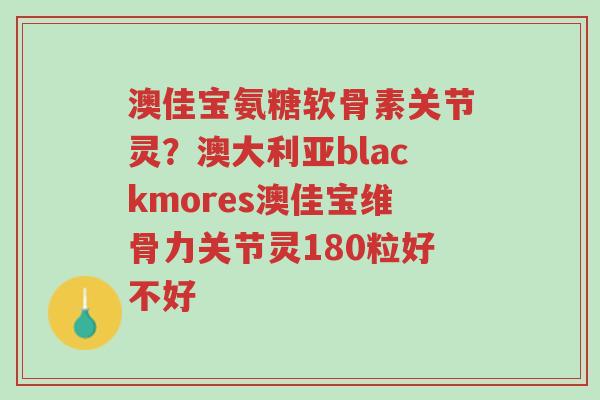 澳佳宝氨糖软骨素关节灵?澳大利亚blackmores澳佳宝维骨力关节灵180粒好不好-第1张图片-超越 澳佳宝氨糖软骨素关节灵?澳大利亚blackmores澳佳宝维骨力关节灵180粒好不好-第1张图片-超越