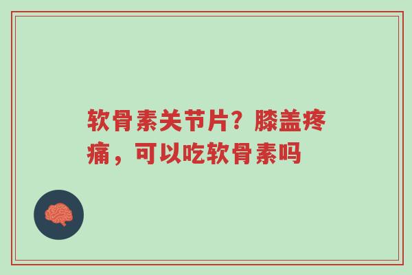 软骨素关节片?膝盖疼痛,可以吃软骨素吗-第1张图片-超越 软骨素关节片?膝盖疼痛,可以吃软骨素吗-第1张图片-超越