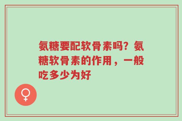 氨糖要配软骨素吗？氨糖软骨素的作用，一般吃多少为好-第1张图片-超越