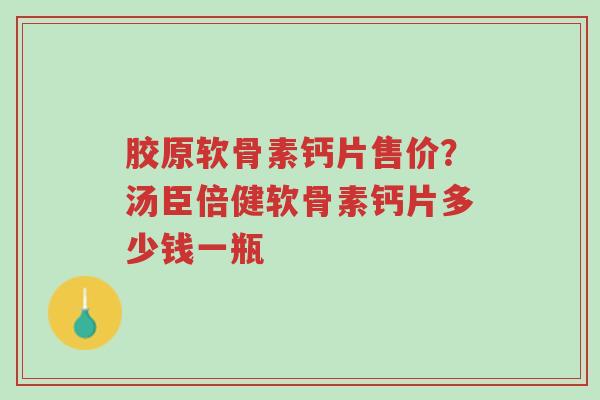 胶原软骨素钙片售价?汤臣倍健软骨素钙片多少钱一瓶-第1张图片-超越 胶原软骨素钙片售价?汤臣倍健软骨素钙片多少钱一瓶-第1张图片-超越