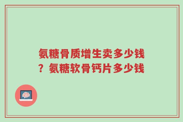 氨糖骨质增生卖多少钱?氨糖软骨钙片多少钱-第1张图片-超越 氨糖骨质增生卖多少钱?氨糖软骨钙片多少钱-第1张图片-超越