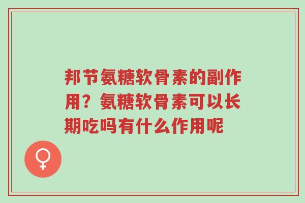 邦节氨糖软骨素的副作用?氨糖软骨素可以长期吃吗有什么作用呢-第1张图片-超越 邦节氨糖软骨素的副作用?氨糖软骨素可以长期吃吗有什么作用呢-第1张图片-超越