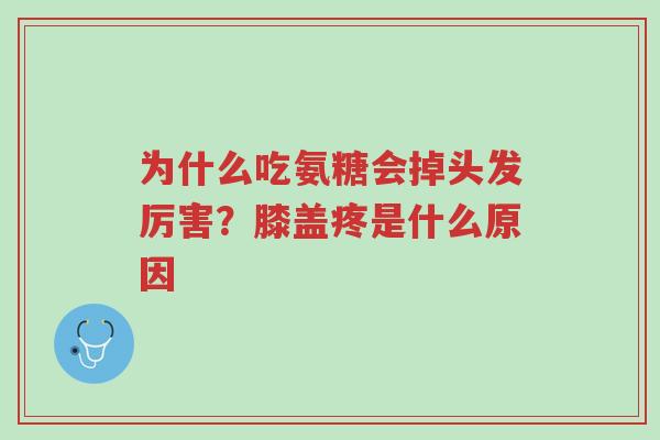 为什么吃氨糖会掉头发厉害?膝盖疼是什么原因-第1张图片-超越 为什么吃氨糖会掉头发厉害?膝盖疼是什么原因-第1张图片-超越