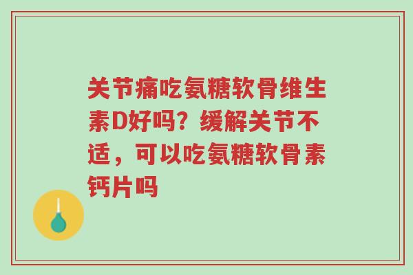 关节痛吃氨糖软骨维生素D好吗?缓解关节不适,可以吃氨糖软骨素钙片吗-第1张图片-超越 关节痛吃氨糖软骨维生素D好吗?缓解关节不适,可以吃氨糖软骨素钙片吗-第1张图片-超越