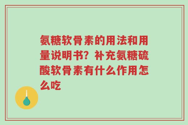 氨糖软骨素的用法和用量说明书?补充氨糖硫酸软骨素有什么作用怎么吃-第1张图片-超越 氨糖软骨素的用法和用量说明书?补充氨糖硫酸软骨素有什么作用怎么吃-第1张图片-超越