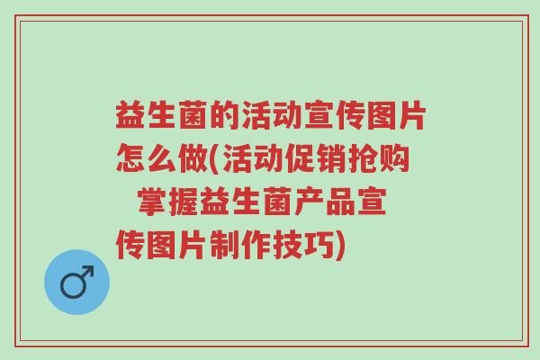 益生菌的活动宣传图片怎么做(活动促销抢购 掌握益生菌产品宣传图片制作技巧)-第1张图片-超越 益生菌的活动宣传图片怎么做(活动促销抢购 掌握益生菌产品宣传图片制作技巧)-第1张图片-超越