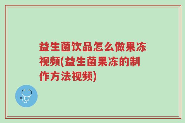 益生菌饮品怎么做果冻视频(益生菌果冻的制作方法视频)-第1张图片-超越 益生菌饮品怎么做果冻视频(益生菌果冻的制作方法视频)-第1张图片-超越